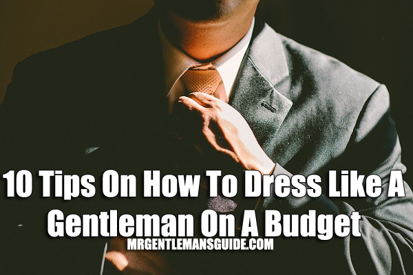 10 Tips On How To Dress Like A Gentleman On A Budget