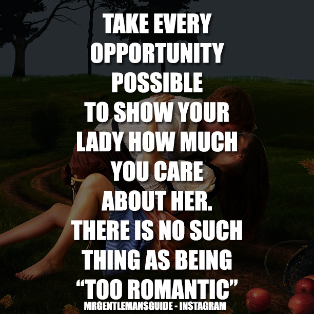Take Every Opportunity Possible To Show Your Lady How Much You Care About Her. There Is No Such Thing As Being “Too Romantic”