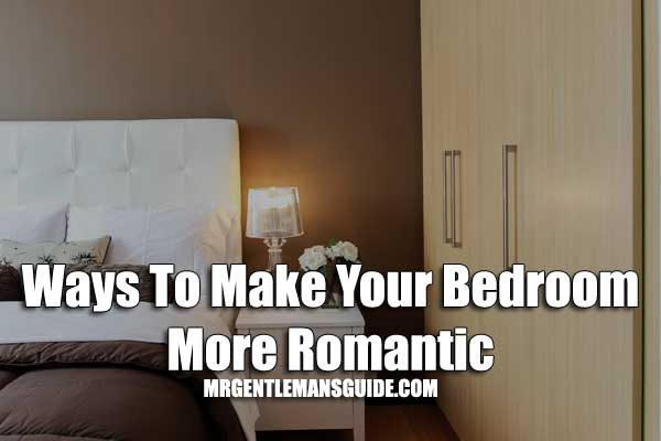 Ways To Make Your Bedroom More Romantic Romantic Bedroom
