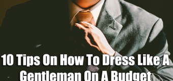 10 Tips On How To Dress Like A Gentleman On A Budget