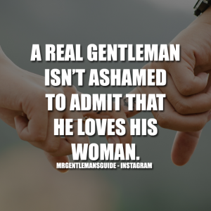 A REAL GENTLEMAN ISN'T ASHAMED TO ADMIT THAT HE LOVES HIS WOMAN