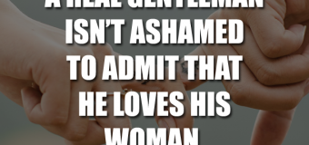 A Real Gentleman Isn’t Ashamed To Admit That He Loves His Woman