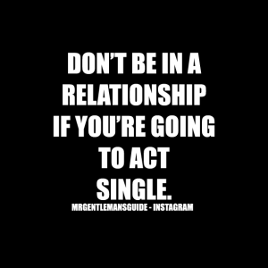 Don't be in a relationship if you're going to act single