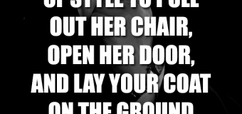 It’s Never Out Of Style To Pull Out Her Chair, Open Her Door, And Lay Your Coat On The Grounded For Her