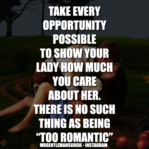 Take Every Opportunity Possible To Show Your Lady How Much You Care About Her.  There Is No Such Thing As Being “Too Romantic”