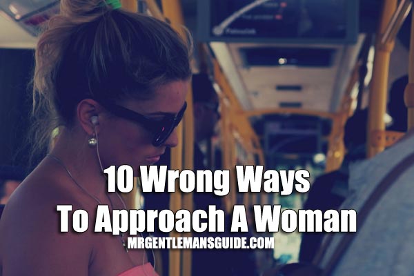 10 Wrong Ways To Approach A Woman