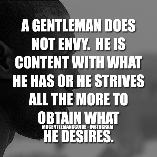A Gentleman Does Not Envy. He Is Content With What He Has Or He Strives All The More To Obtain What He Desires.