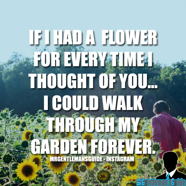 If I had a flower for every time I thought of you… I could walk through ...