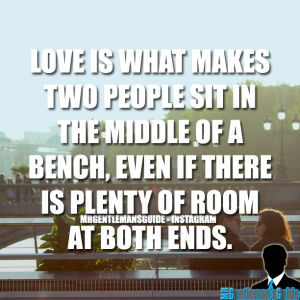 Love is what makes two people sit in the middle of a bench, even if there is plenty of room at both ends.