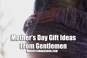 Mother's Day Gift Ideas From Gentlemen