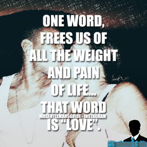 One word, frees us of all the weight and pain of life… that word is ‘love’.