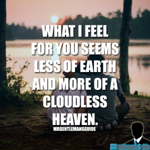 What I feel for you seems less of earth and more of a cloudless heaven.