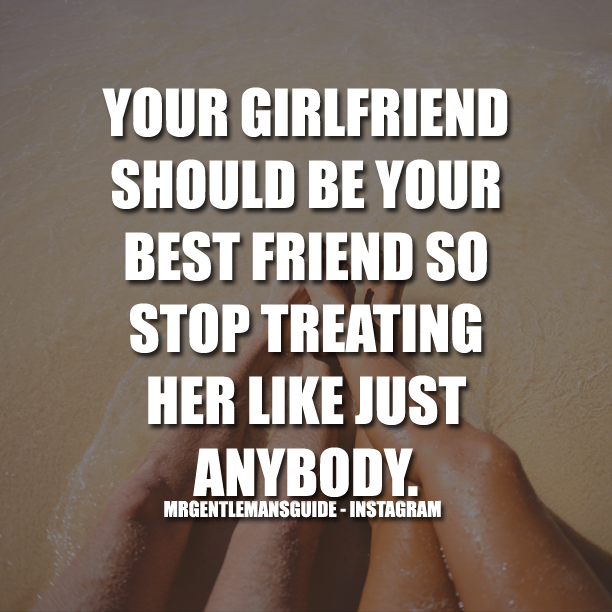 Your Girlfriend Should Be Your Best Friend So Stop Treating Her Like Just Anybody