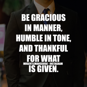Gentleman Quotes - Be Gracious In Manner, Humble In Tone, And Thankful For What Is Given.