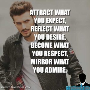 ATTRACT WHAT YOU EXPECT, REFLECT WHAT YOU DESIRE, BECOME WHAT YOU RESPECT, MIRROR WHAT YOU ADMIRE.