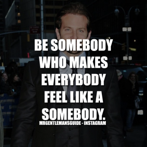 Be somebody who makes everybody feel like a somebody.