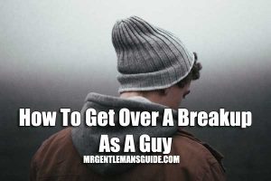 How To Get Over A Breakup As A Guy