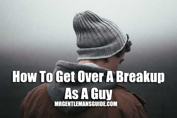 How To Get Over A Breakup As A Guy