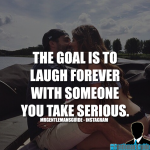 The goal is to laugh forever with someone you take serious
