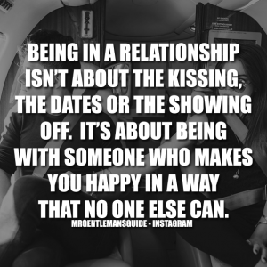 Being in a relationship isn't about the kissing, the dates or the showing off.  It's about being with someone who makes you happy in a way that no one else can.