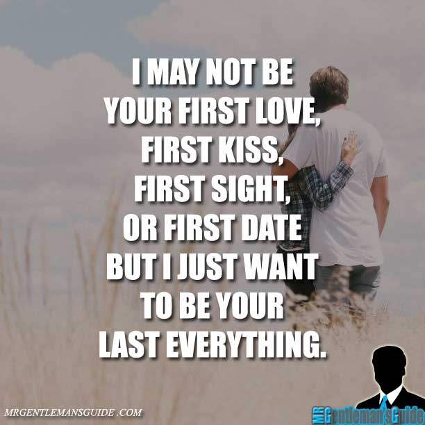 I may not be your first love, first kiss, first sight, or first date ...
