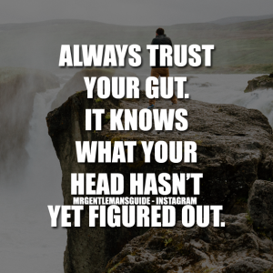 Always trust your gut. It knows what your head hasn't yet figured out