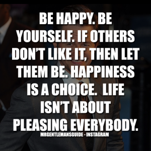 Quotes about self confidence and happiness - Be happy. Be yourself. If others don’t like it, then let them be. Happiness is a choice. Life isn’t about pleasing everybody.