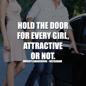 Chivalrous Acts - Hold the door for every girl, attractive or not.