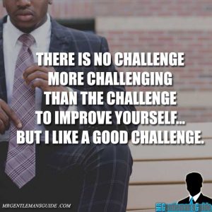Self-improvement quotes: there is no challenge more challenging than the challenge to improve yourself but I like a good challenge.