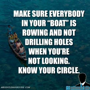 Make sure everybody in your boat is rowing and not drilling holes when you're not looking. Know your circle.