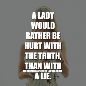 A lady would rather by hurt with the truth, than with a lie.
