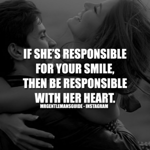 If she’s responsible for your smile, then be responsible with her heart.