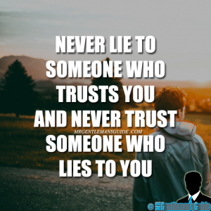 Never lie to someone who trusts you and never trust someone who lies to you.