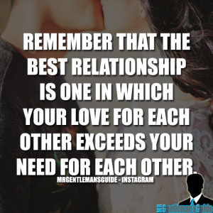 Remember that the best relationship is one in which your love for each other exceeds your need for each other.