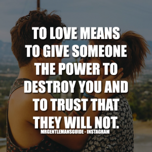 To love means to give someone the power to destroy you and to trust that they will not.